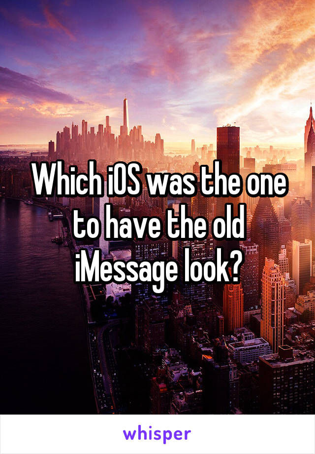 Which iOS was the one to have the old iMessage look?