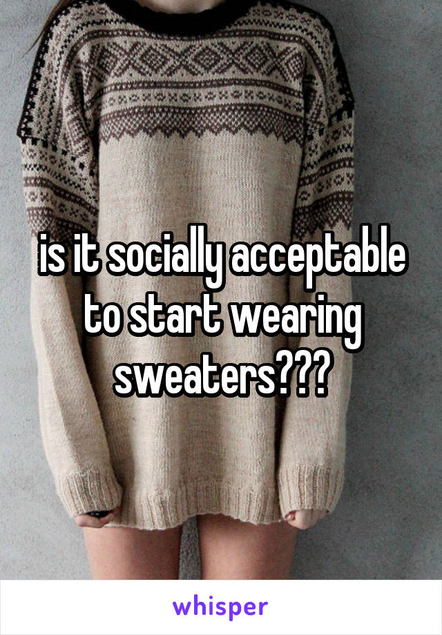 is it socially acceptable to start wearing sweaters???