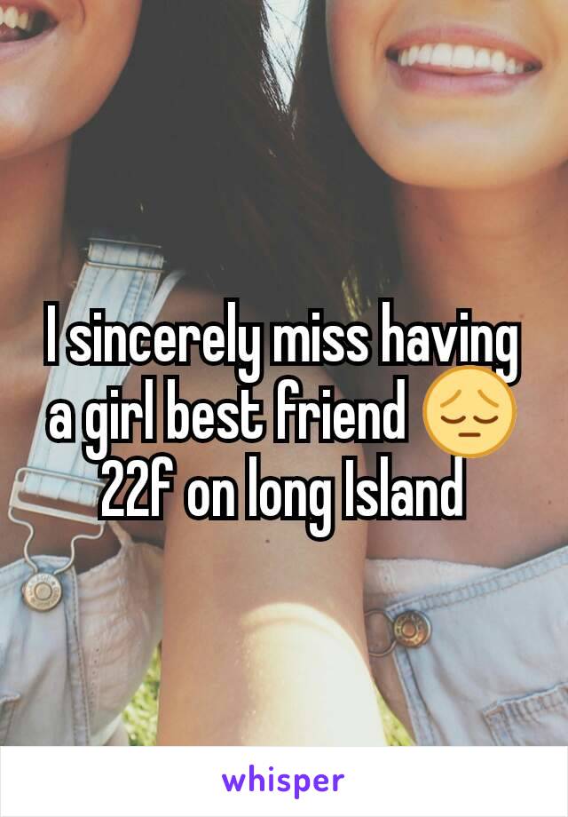 I sincerely miss having a girl best friend 😔
22f on long Island