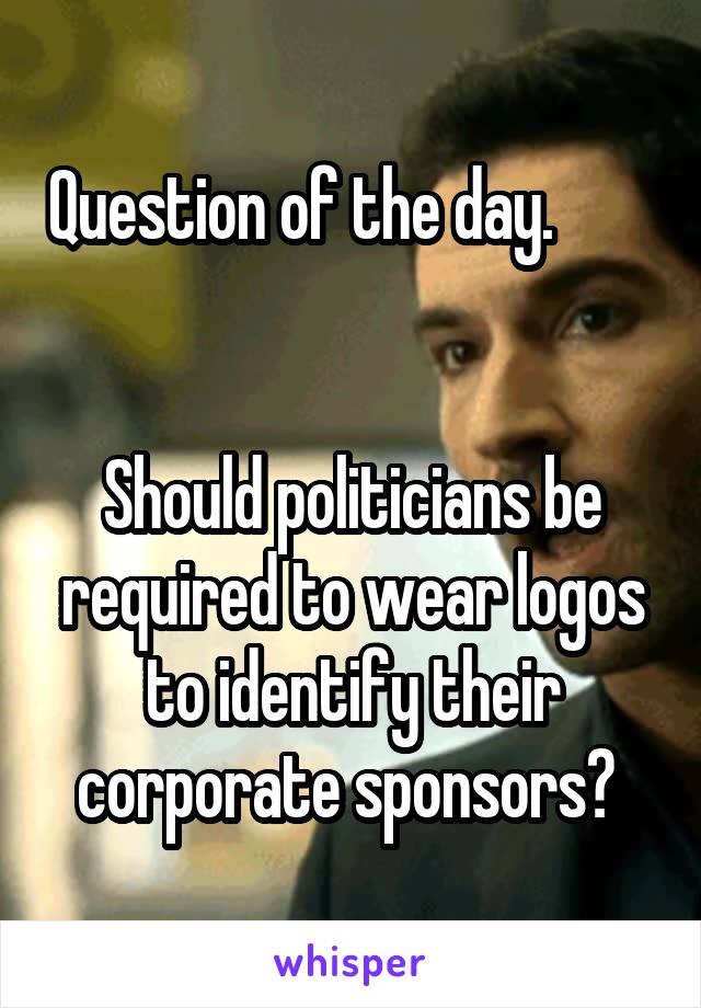 Question of the day.                                   

Should politicians be required to wear logos to identify their corporate sponsors? 