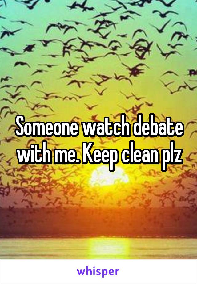 Someone watch debate with me. Keep clean plz