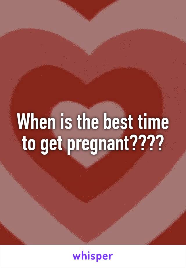 When is the best time to get pregnant????