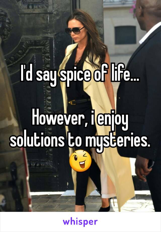 I'd say spice of life...

However, i enjoy solutions to mysteries. 😉