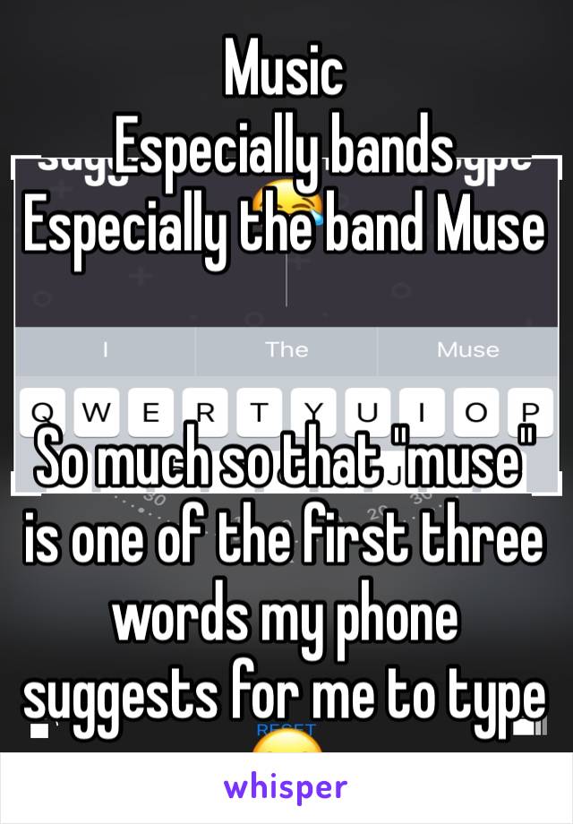 Music
Especially bands 
Especially the band Muse 


So much so that "muse" is one of the first three words my phone suggests for me to type 😂