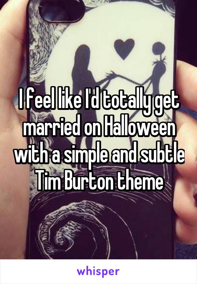 I feel like I'd totally get married on Halloween with a simple and subtle Tim Burton theme