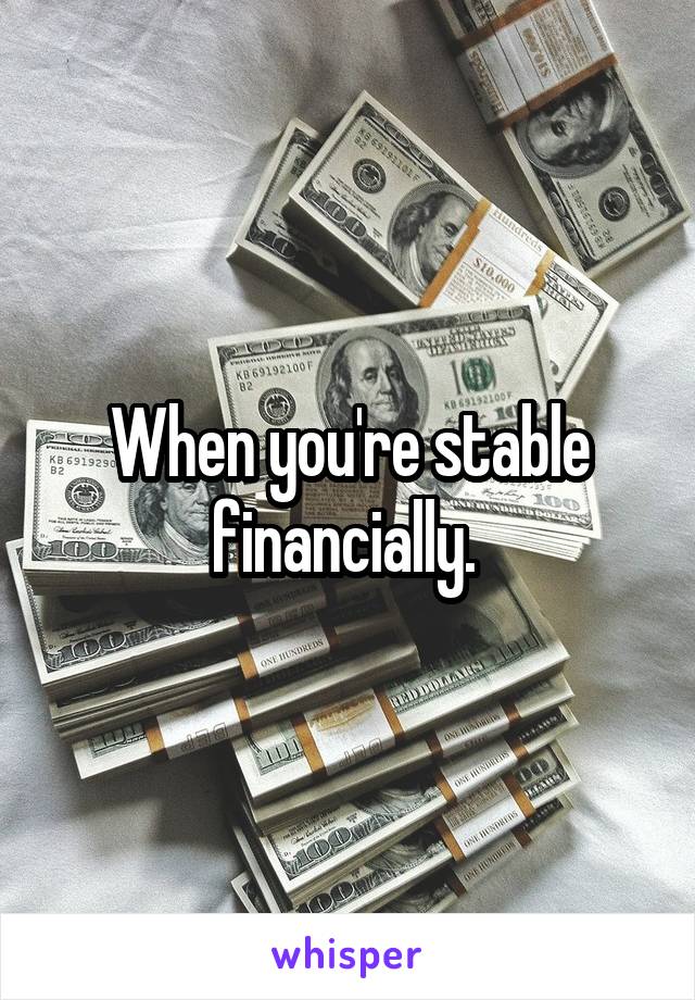 When you're stable financially. 