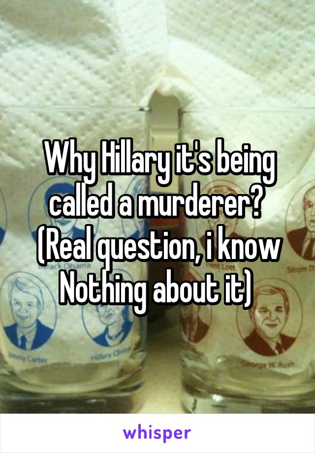 Why Hillary it's being called a murderer?  (Real question, i know Nothing about it) 