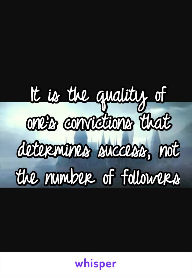 It is the quality of one's convictions that determines success, not the number of followers