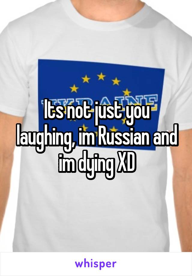 Its not just you laughing, im Russian and im dying XD