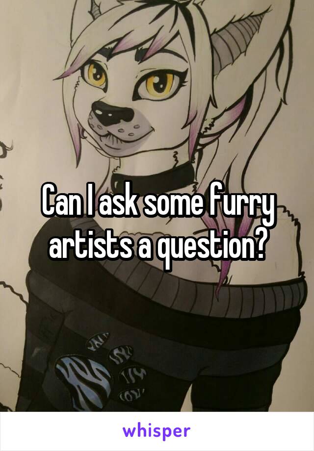 Can I ask some furry artists a question?