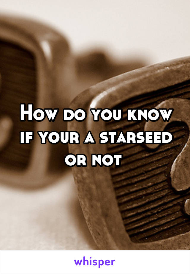 How do you know if your a starseed or not 