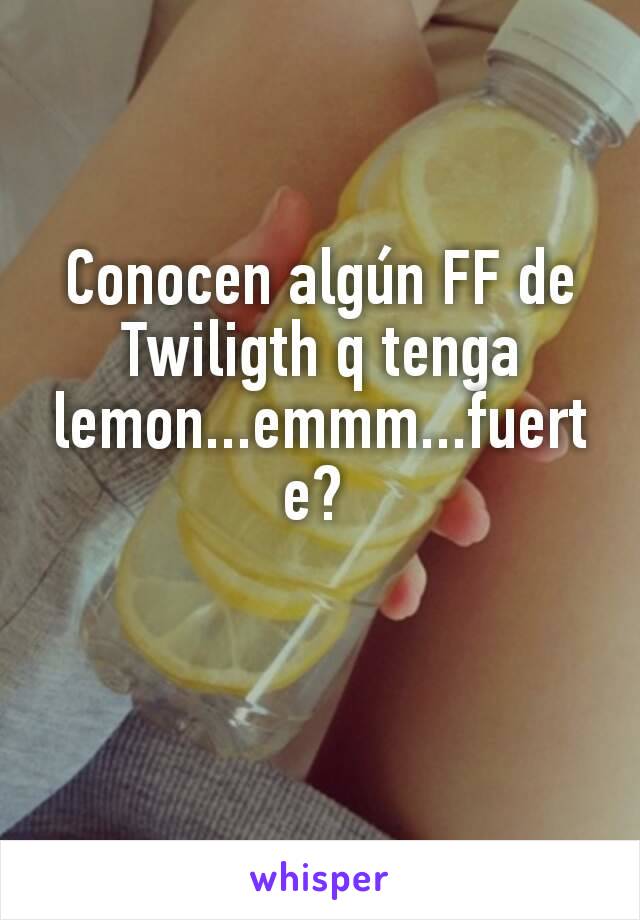 Conocen algún FF de Twiligth q tenga lemon...emmm...fuerte? 