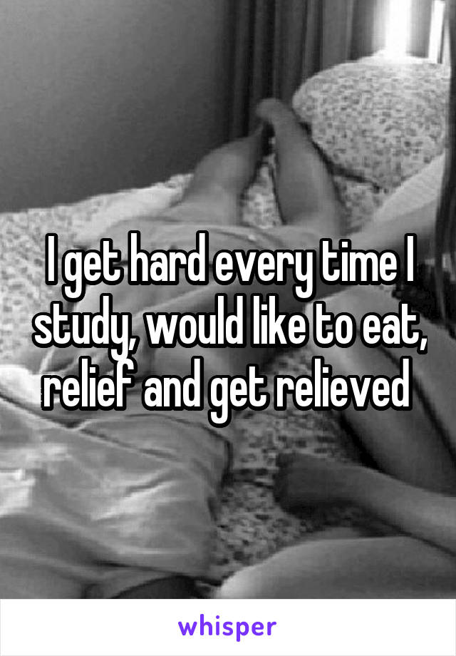 I get hard every time I study, would like to eat, relief and get relieved 