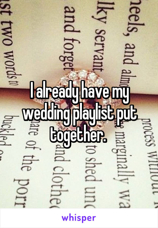 I already have my wedding playlist put together. 