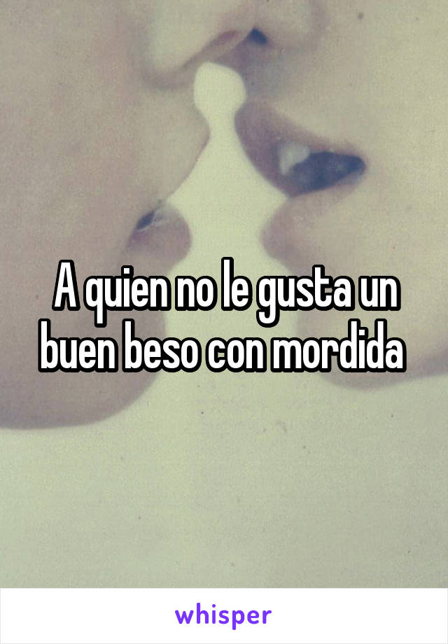 A quien no le gusta un buen beso con mordida 