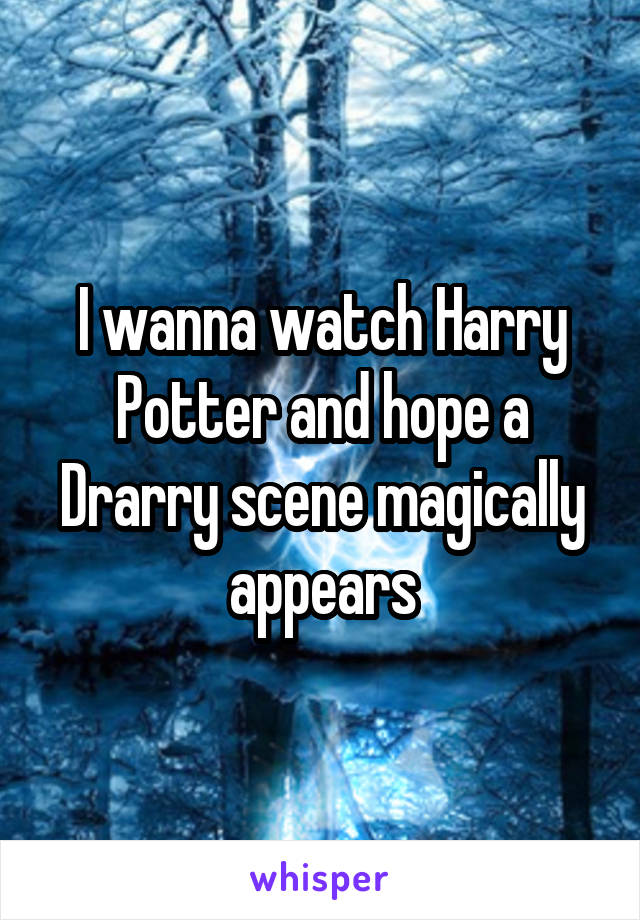 I wanna watch Harry Potter and hope a Drarry scene magically appears