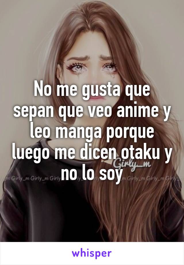 No me gusta que sepan que veo anime y leo manga porque luego me dicen otaku y no lo soy