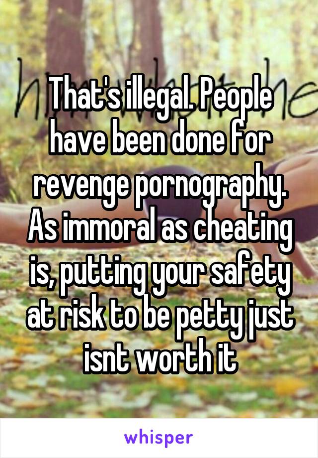 That's illegal. People have been done for revenge pornography. As immoral as cheating is, putting your safety at risk to be petty just isnt worth it