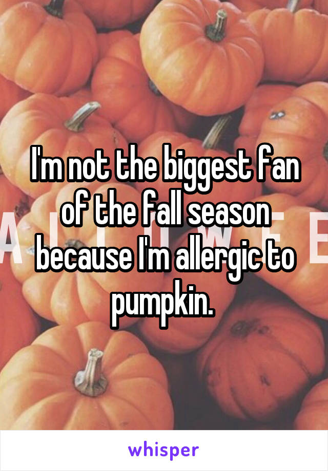 I'm not the biggest fan of the fall season because I'm allergic to pumpkin. 