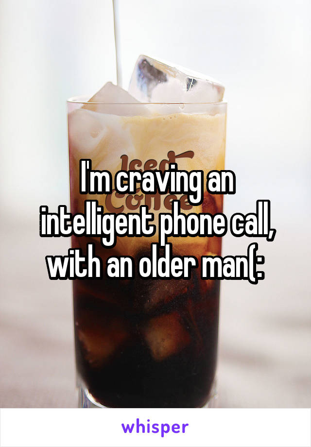 I'm craving an intelligent phone call, with an older man(: 