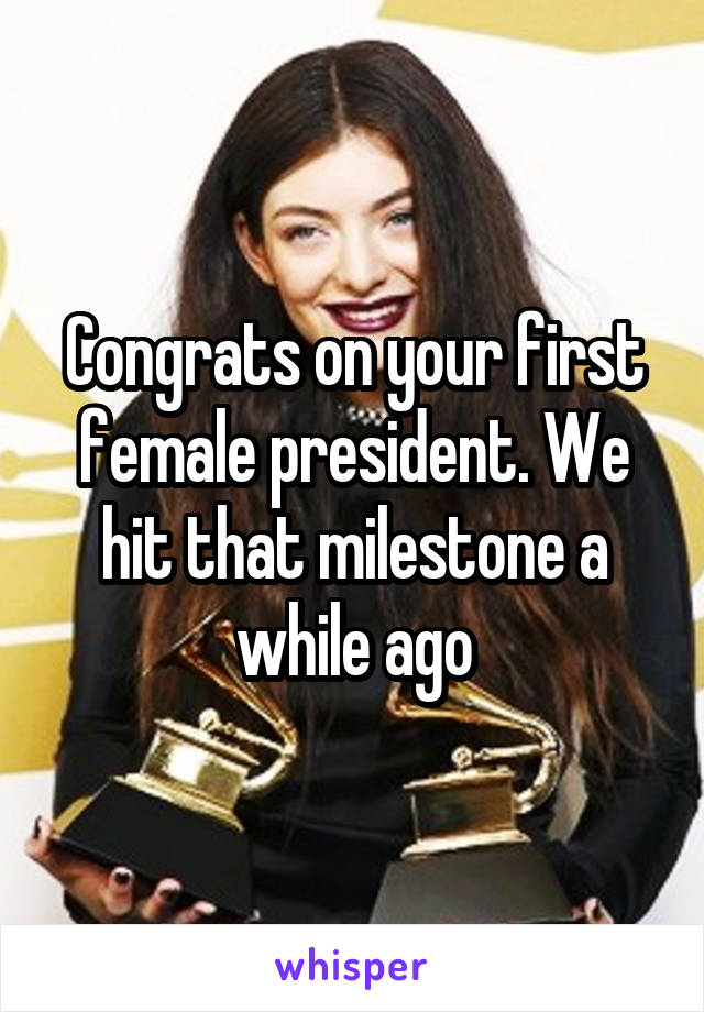 Congrats on your first female president. We hit that milestone a while ago