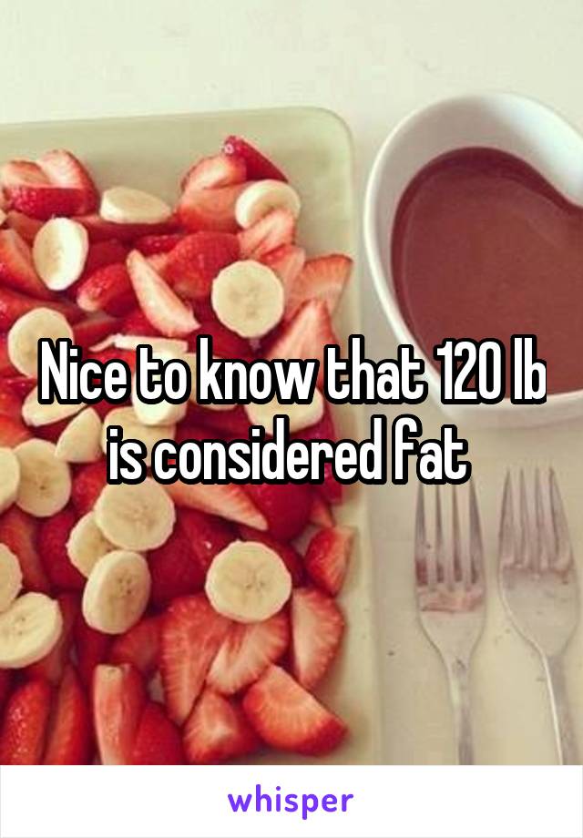 Nice to know that 120 lb is considered fat 