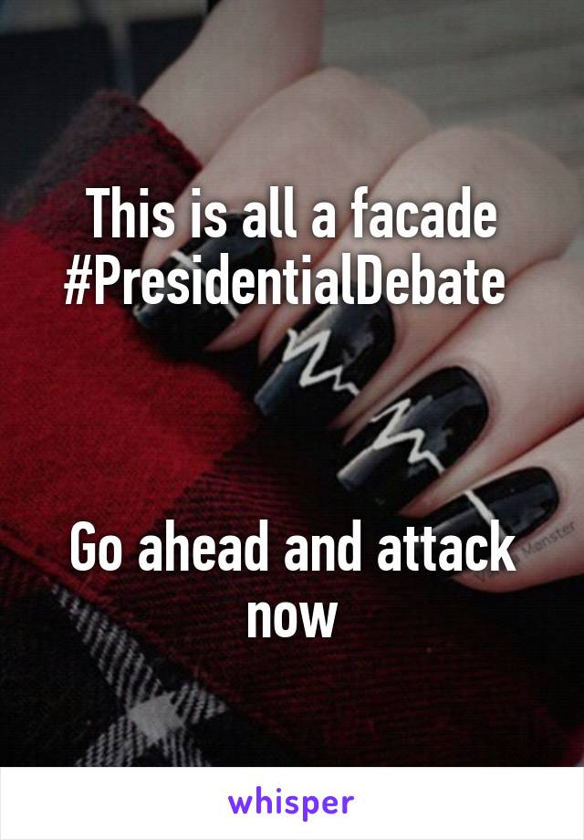 This is all a facade
#PresidentialDebate 



Go ahead and attack now