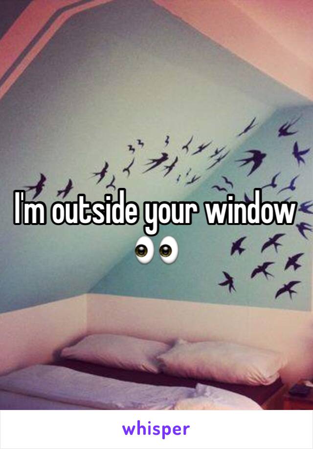 I'm outside your window 👀