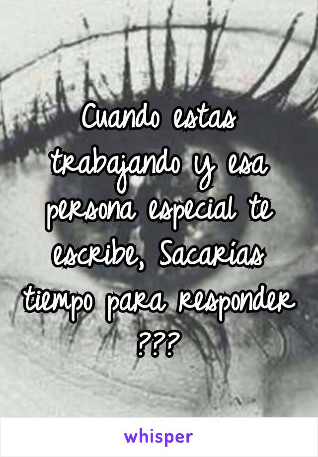 Cuando estas trabajando y esa persona especial te escribe, Sacarías tiempo para responder ???