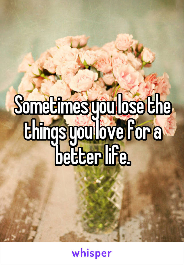 Sometimes you lose the things you love for a better life.