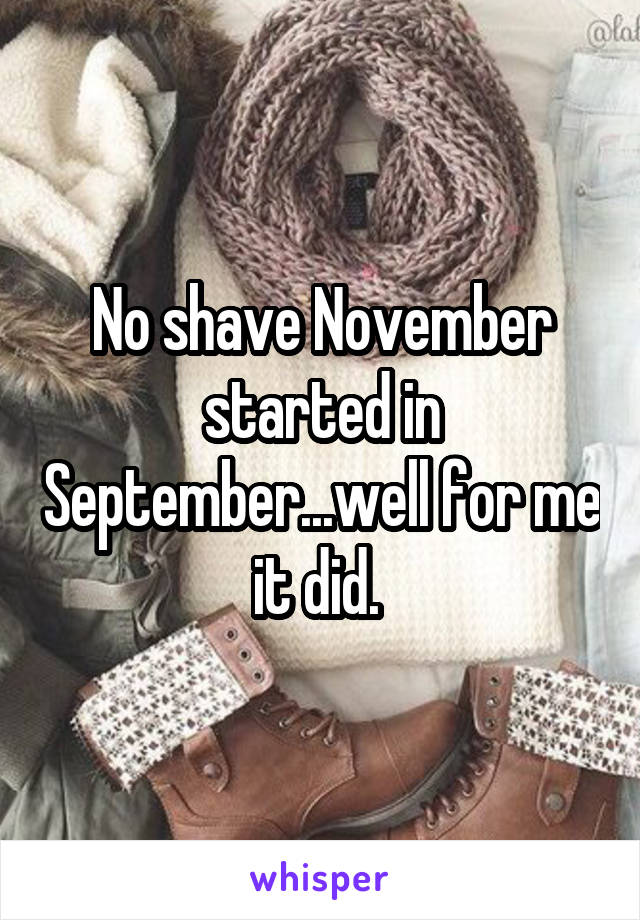 No shave November started in September...well for me it did. 