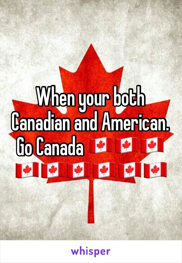 When your both Canadian and American. Go Canada 🇨🇦🇨🇦🇨🇦🇨🇦🇨🇦🇨🇦🇨🇦🇨🇦🇨🇦