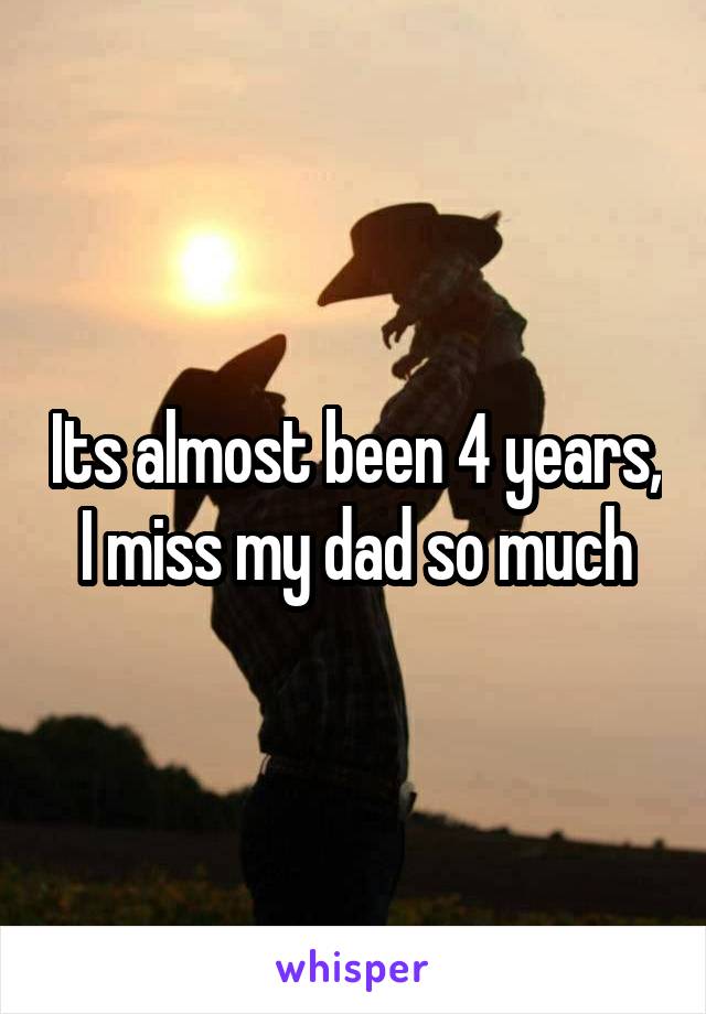 Its almost been 4 years, I miss my dad so much