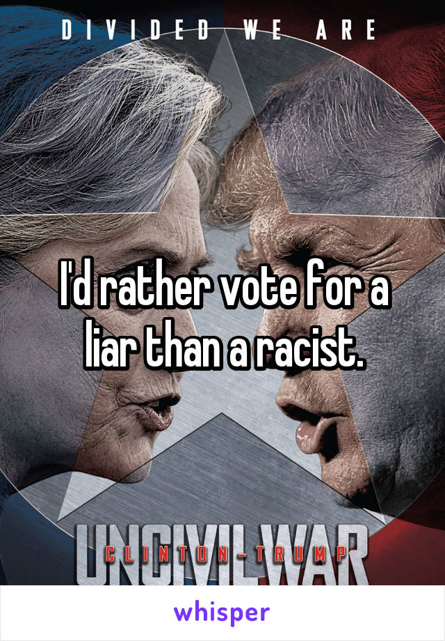 I'd rather vote for a liar than a racist.