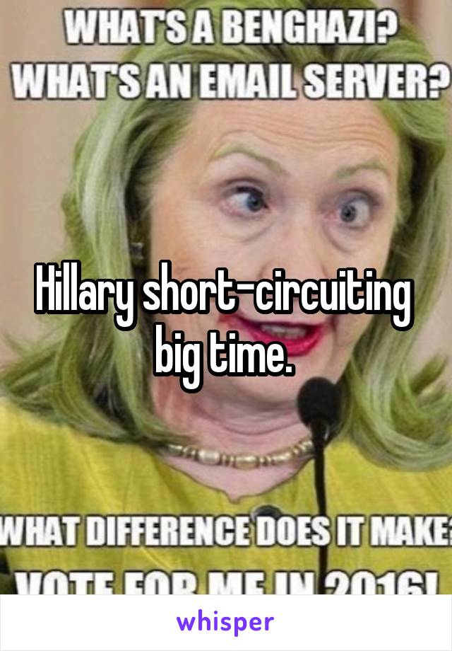 Hillary short-circuiting  big time. 