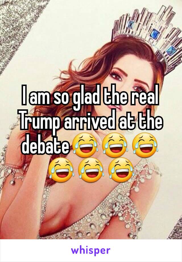 I am so glad the real Trump arrived at the debate😂😂😂😂😂😂