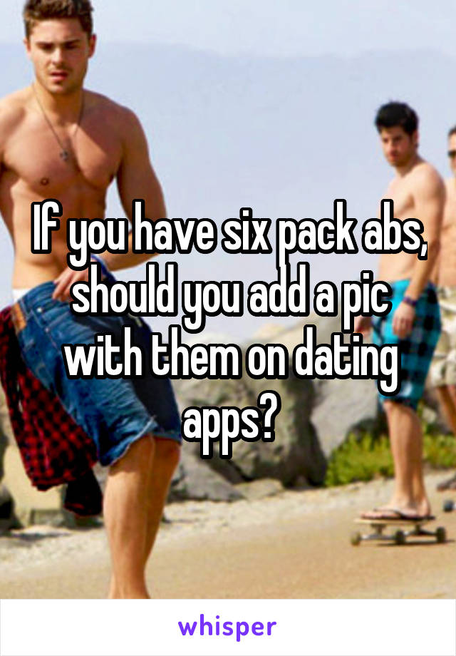 If you have six pack abs, should you add a pic with them on dating apps?