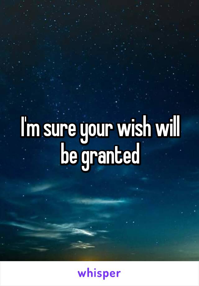 I'm sure your wish will be granted