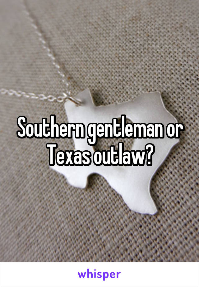 Southern gentleman or Texas outlaw?