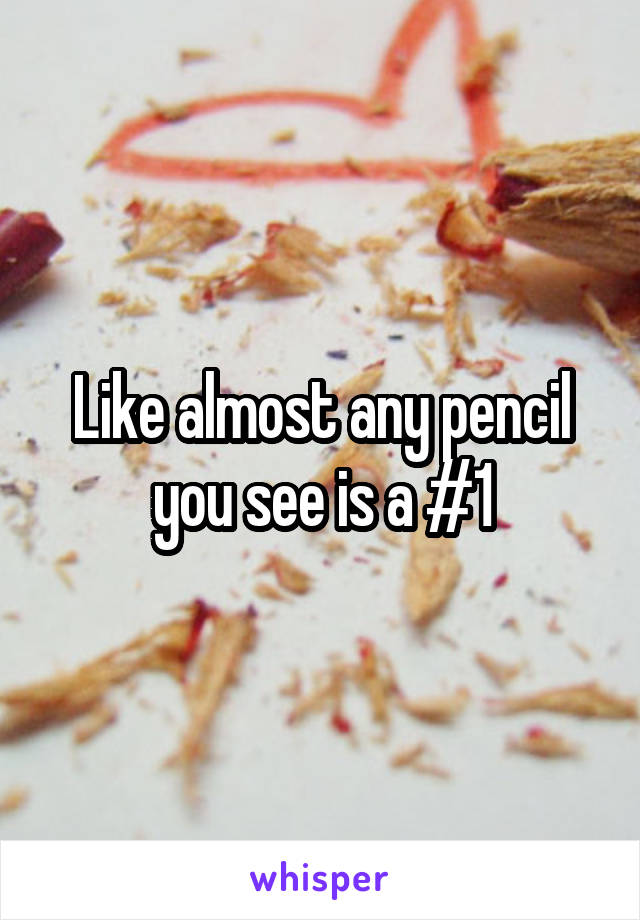 Like almost any pencil you see is a #1