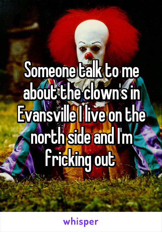 Someone talk to me about the clown's in Evansville I live on the north side and I'm fricking out 