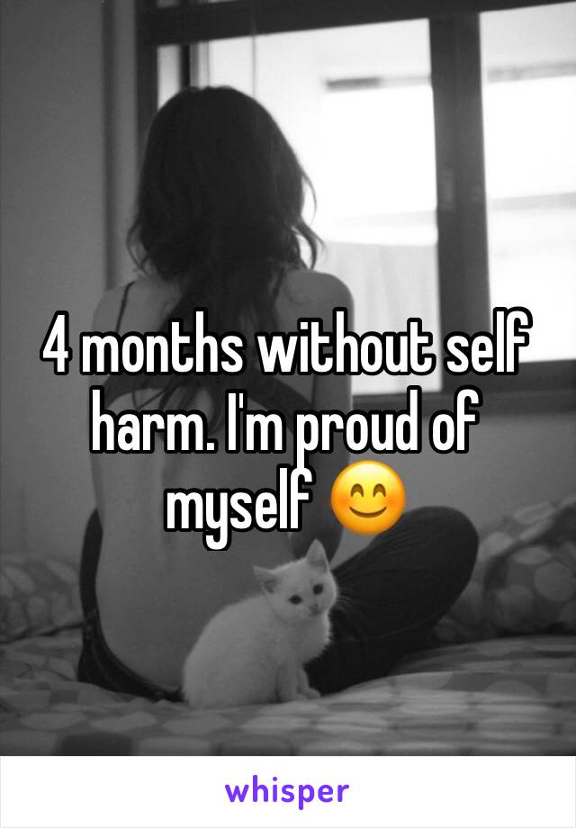 4 months without self harm. I'm proud of myself 😊