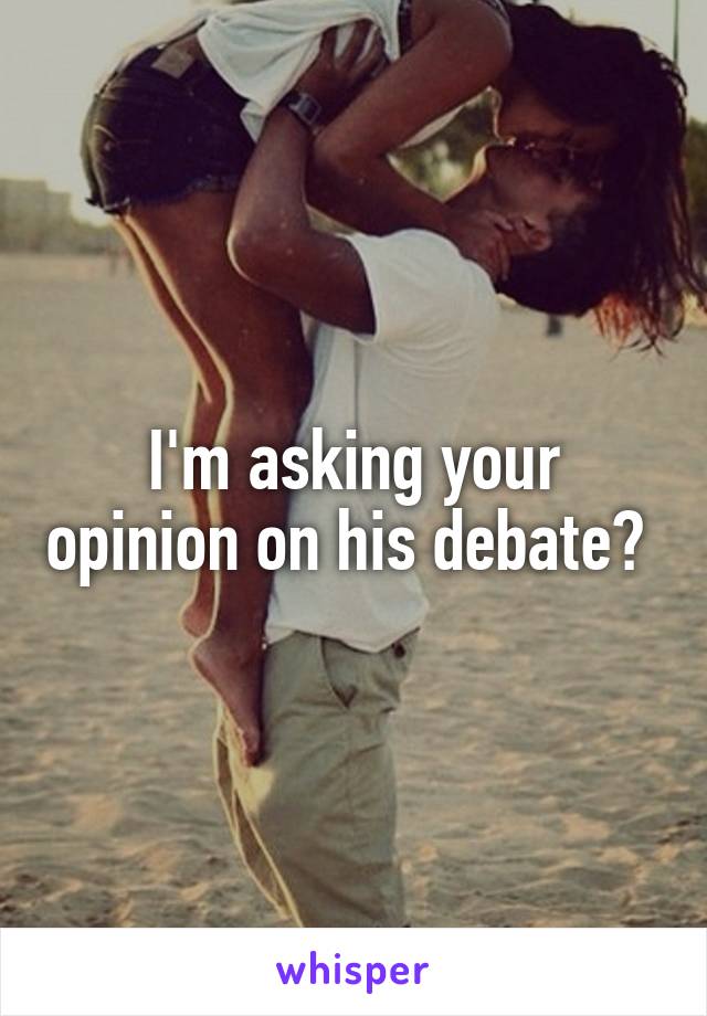 I'm asking your opinion on his debate? 