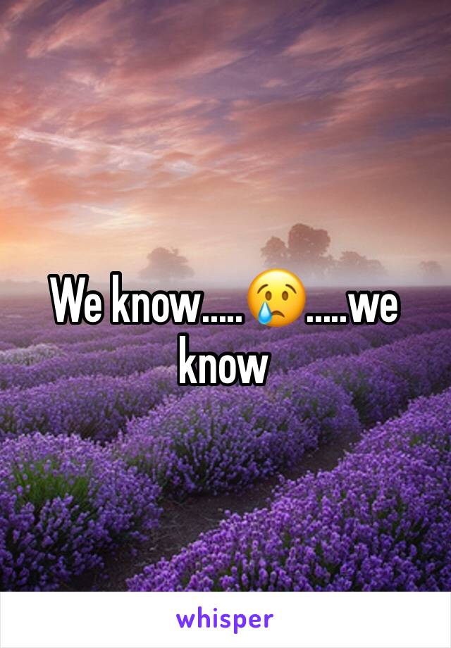 We know.....😢.....we know 