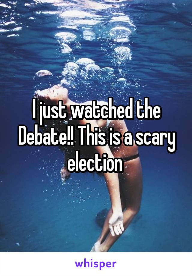 I just watched the Debate!! This is a scary election 