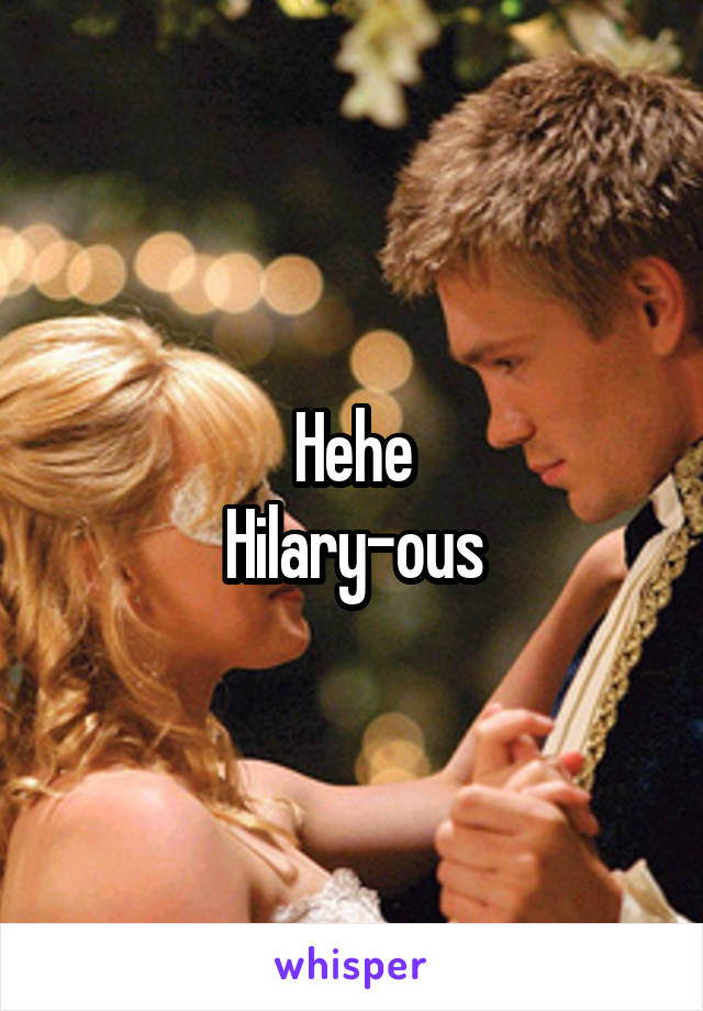 Hehe
Hilary-ous