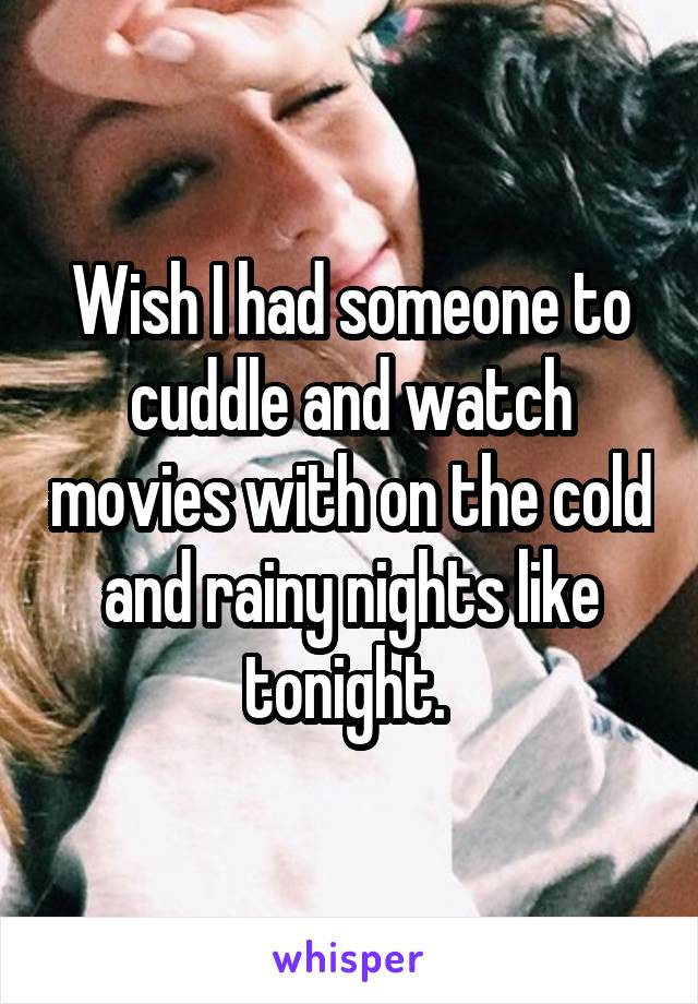 Wish I had someone to cuddle and watch movies with on the cold and rainy nights like tonight. 