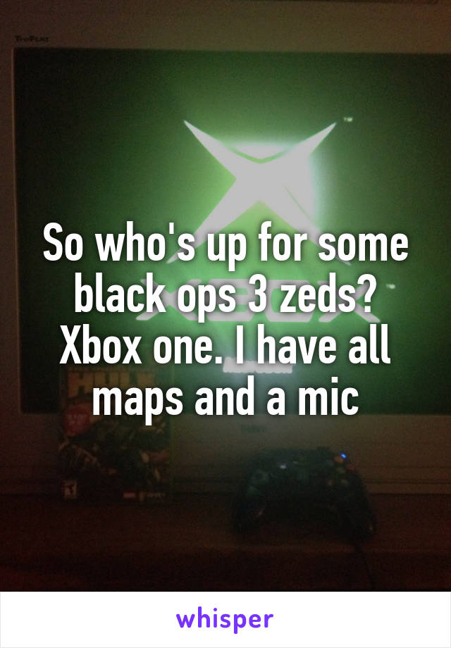 So who's up for some black ops 3 zeds? Xbox one. I have all maps and a mic