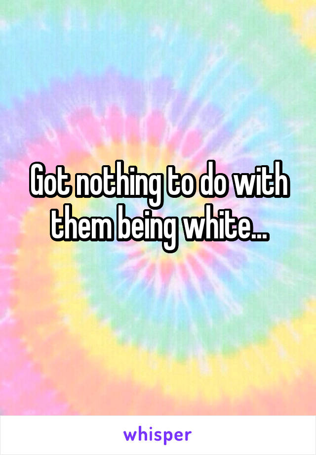 Got nothing to do with them being white...
