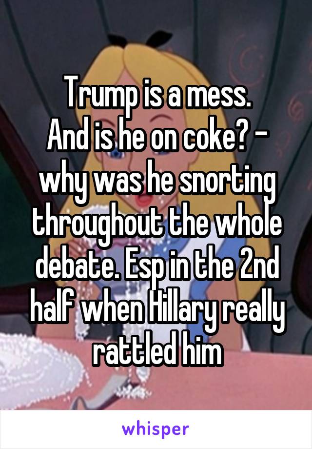 Trump is a mess.
And is he on coke? - why was he snorting throughout the whole debate. Esp in the 2nd half when Hillary really rattled him